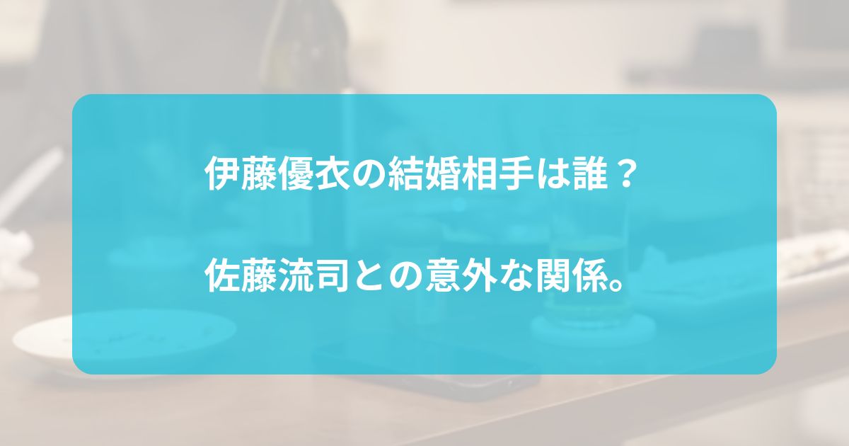 伊藤優衣の結婚相手は誰？佐藤流司との以外な関係