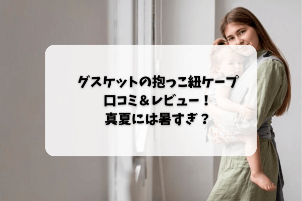 グスケットの抱っこ紐ケープの口コミ＆レビュー。真夏は暑すぎる？
